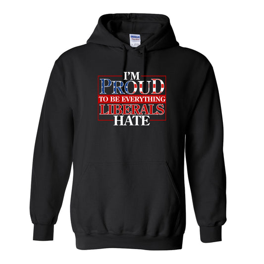 I'm Proud To Be Everything Liberals Hate Hoodie